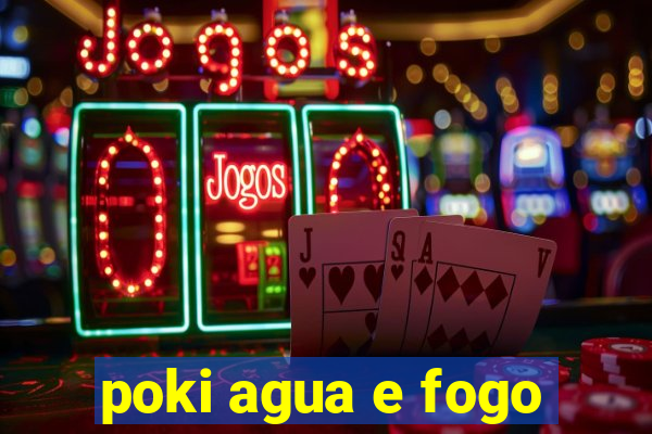 poki agua e fogo